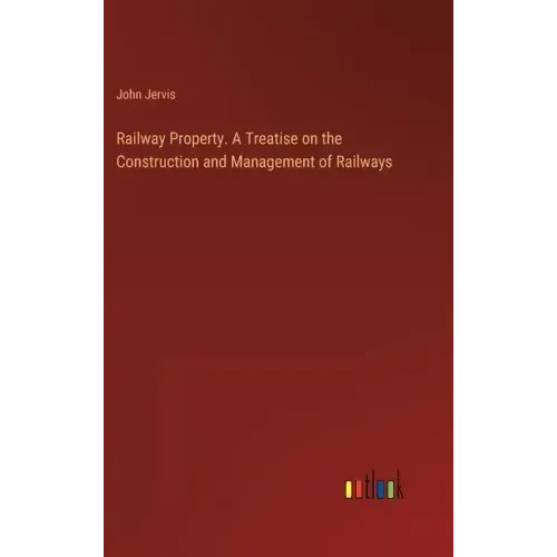 Railway Property. A Treatise on the Construction and Management of Railways
