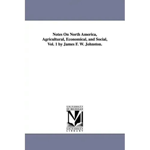 Notes on North America, Agricultural, Economical, and Social, Vol. 1 by James F. W. Johnston.
