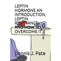 Leptin Hormone an Introduction, Leptin Resistance and How to Overcome It.
