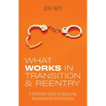 What Works in Transition & Reentry: A Christian Guide to Reducing Recidivism & Victimization