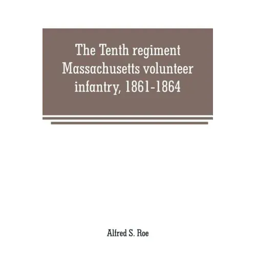 The Tenth regiment, Massachusetts volunteer infantry, 1861-1864, a western Massachusetts regiment