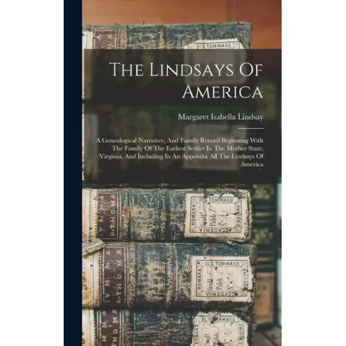 The Lindsays Of America: A Genealogical Narrative, And Family Record Beginning With The Family Of The Earliest Settler In The Mother State, Vir