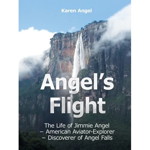 Angel's Flight: The Life of Jimmie Angel - American Aviator-Explorer - Discoverer of Angel Falls