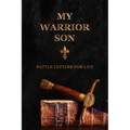 My Warrior Son: Battle Letters For Life