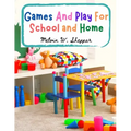 Games And Play For School and Home: A Course Of Graded Games For School And Community Recreation
