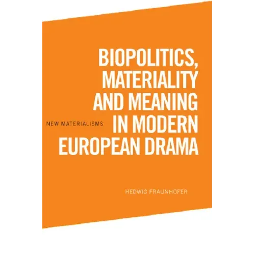 Biopolitics, Materiality and Meaning in Modern European Drama