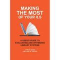 Making the Most of Your ILS: A User's Guide to Evaluating and Optimizing Library Systems