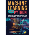 Machine Learning with Python: A Step-By-Step Guide to Learn and Master Python Machine Learning