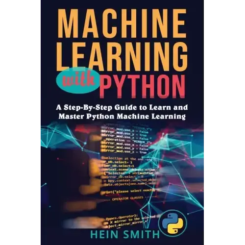 Machine Learning with Python: A Step-By-Step Guide to Learn and Master Python Machine Learning