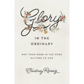 Glory in the Ordinary: Why Your Work in the Home Matters to God