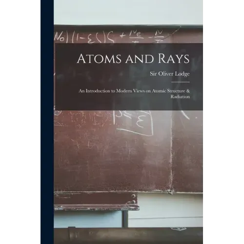 Atoms and Rays; an Introduction to Modern Views on Atomic Structure & Radiation