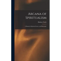 Arcana of Spiritualism; a Manual of Spiritual Science and Philosophy