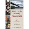 Real Philly History, Real Fast: Fascinating Facts and Interesting Oddities about the City's Heroes and Historic Sites