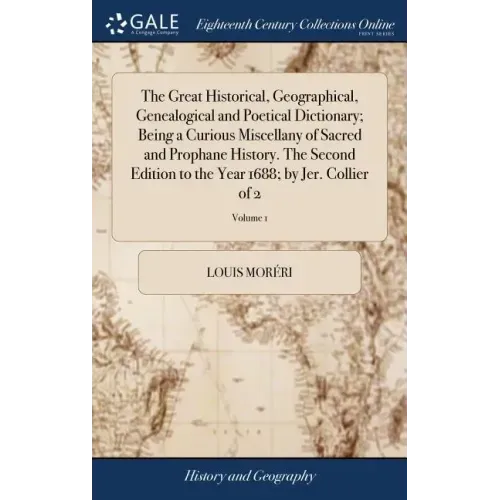 The Great Historical, Geographical, Genealogical and Poetical Dictionary; Being a Curious Miscellany of Sacred and Prophane History. The Second Editio