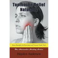 Toothache Relief Naturally: Home Remedies to Eliminate and Prevent Tooth Pain: The Alternative Healing Series
