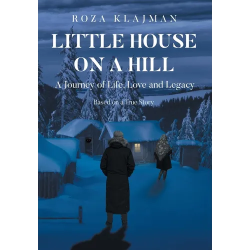 Little House on a Hill: A Journey of Life, Love and Legacy: Based on a True Story