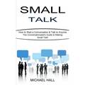 Small Talk: How to Start a Conversation & Talk to Anyone (The Conversationalist's Guide to Making Small Talk!)