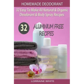 Homemade Deodorant: 32 Easy To Make Natural & Organic Deodorant & Body Spray Recipes: Aluminium Free Deodorant Recipes