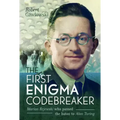 The First Enigma Codebreaker: Marian Rejewski Who Passed the Baton to Alan Turing