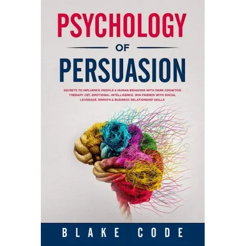 Psychology of Persuasion: Secrets to Influence People & Human Behavior with Dark Cognitive Therapy CBT, Emotional Intelligence. Win Friends with