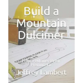 Build a Mountain Dulcimer: From a DulcimersByJeff Premium Kit
