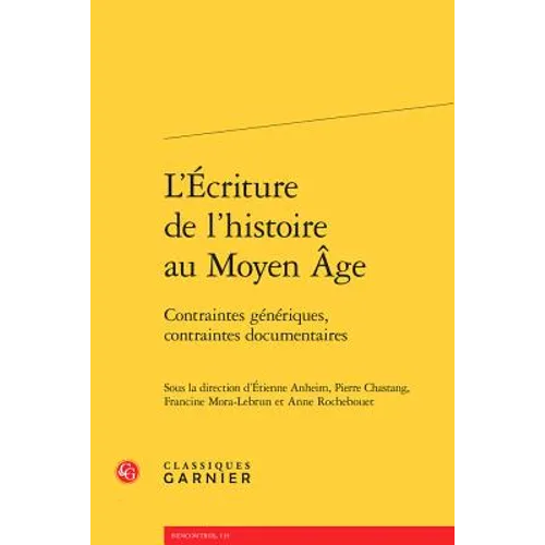L'Ecriture de l'Histoire Au Moyen Age: Contraintes Generiques, Contraintes Documentaires