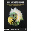 Mask Making Techniques: Creating 3-D Characters from 2-D Designs for Theatre, Cosplay, Film, and TV