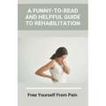 A Funny-To-Read And Helpful Guide To Rehabilitation: Free Yourself From Pain: How To Treat An Injury