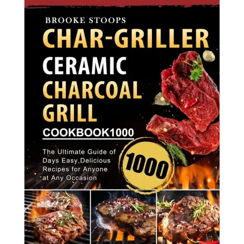 Char-Griller Ceramic Charcoal Grill Cookbook 1000: The Ultimate Guide of 1000 Days Easy, Delicious Recipes for Anyone at Any Occasion