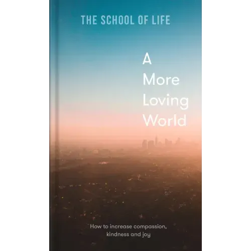 A More Loving World: How to Increase Compassion, Kindness and Joy