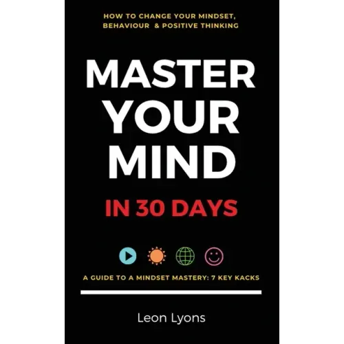 Change Mindset, Behaviour & Positive Thinking: Master Your Mind in 30 Days:: For Kids, Children, Teenagers, Adults & Professionals in 7 Key Hacks