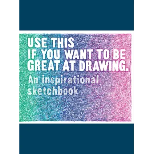 Use This If You Want to Be Great at Drawing: An Inspirational Sketchbook