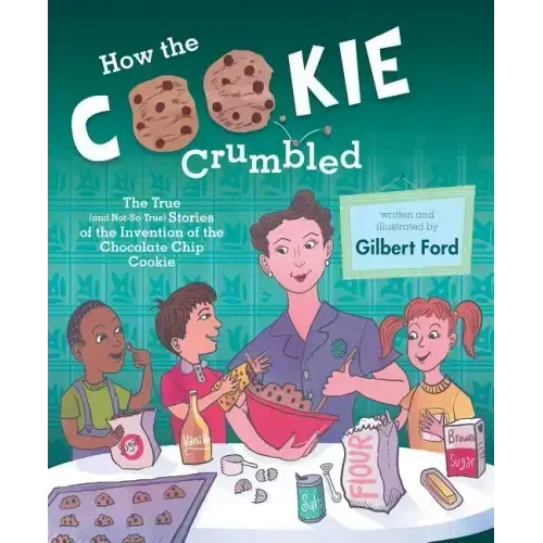 How the Cookie Crumbled: The True (and Not-So-True) Stories of the Invention of the Chocolate Chip Cookie /]Cgilbert Ford