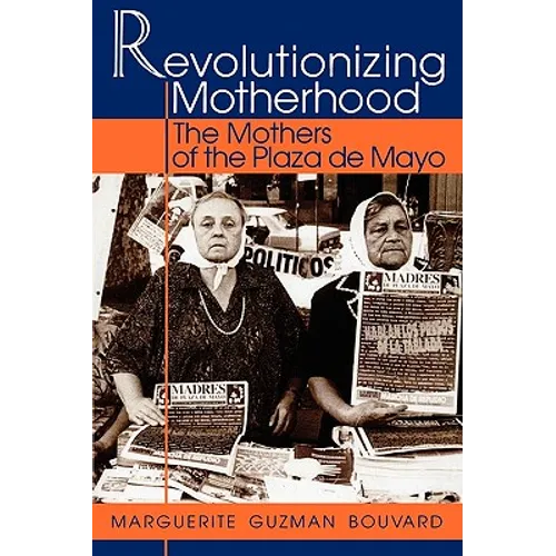 Revolutionizing Motherhood: The Mothers of the Plaza de Mayo