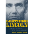 Loathing Lincoln: An American Tradition from the Civil War to the Present