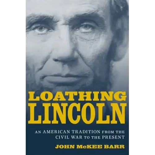 Loathing Lincoln: An American Tradition from the Civil War to the Present
