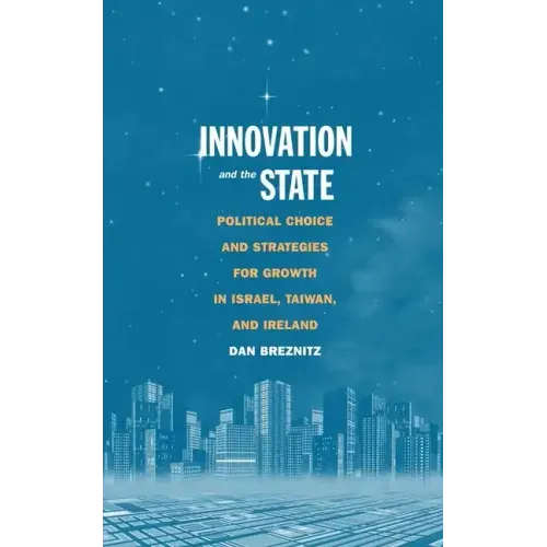Innovation and the State: Political Choice and Strategies for Growth in Israel, Taiwan, and Ireland