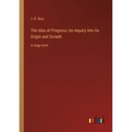 The Idea of Progress; An Inquiry into Its Origin and Growth: in large print