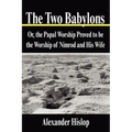 The Two Babylons: Or, the Papal Worship Proved to be the Worship of Nimrod and His Wife