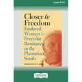 Closer to Freedom: Enslaved Women and Everyday Resistance in the Plantation South (16pt Large Print Edition)