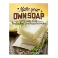 Make Your Own Soap: Homemade Soaps That is Fun and Easy to Make