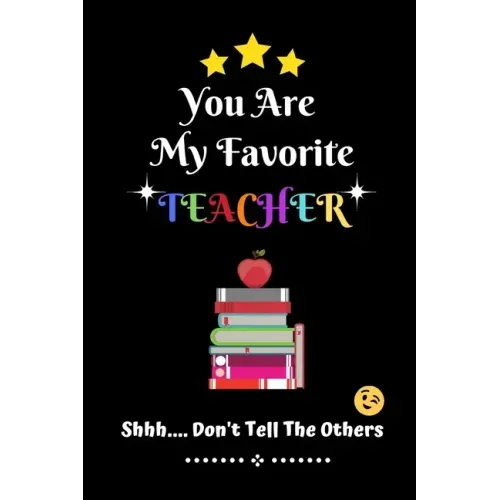 You Are My Favorite Teacher Shhh.... Don't Tell The Others: Thank You Appreciation Gratitude Gift for Teachers / Assistants / Tutors / Novelty end of