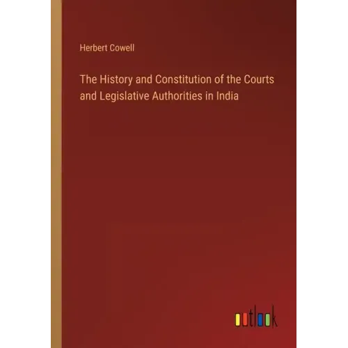 The History and Constitution of the Courts and Legislative Authorities in India