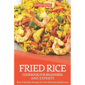 Fried Rice Cookbook for Beginners and Experts: Rich Fried Rice Recipes for the Ultimate Satisfaction