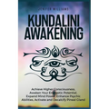 Kundalini Awakening: Achieve Higher Consciousness, Awaken Your Energetic Potential, Expand Mind Power, Enhance Psychic Abilities, Activate and Decalci
