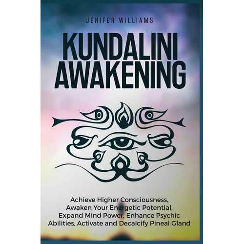 Kundalini Awakening: Achieve Higher Consciousness, Awaken Your Energetic Potential, Expand Mind Power, Enhance Psychic Abilities, Activate and Decalci