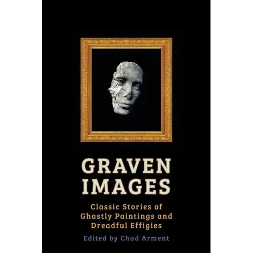 Graven Images: Classic Stories of Ghastly Paintings and Dreadful Effigies