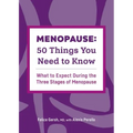 Menopause: 50 Things You Need to Know: What to Expect During the Three Stages of Menopause