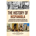 The History of Hispaniola: A Captivating Guide to Colonialism, Revolutions, and Contemporary Eras in Haiti and the Dominican Republic