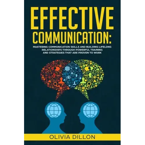 Effective Communication: Mastering Communication Skills and Building Lifelong Relationships Through Powerful Training and Strategies That Are P